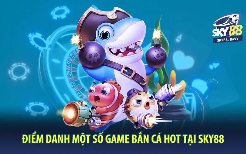 diem-danh-mot-so-game-ban-ca-hot-tai-sky88